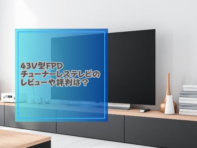 43V型FPDチューナーレステレビ レビュー 評判